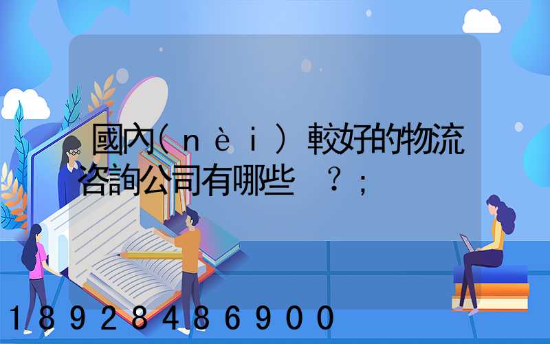 國內(nèi)較好的物流咨詢公司有哪些？